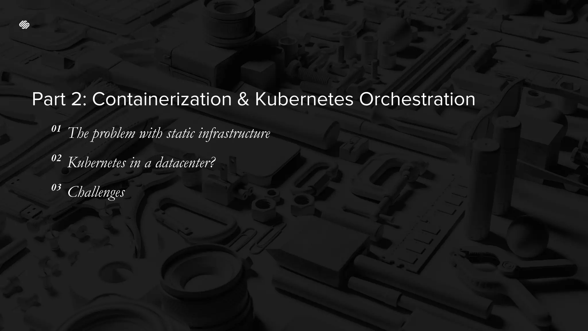 Part 2: Containerization & Kubernetes Orchestration
01
The problem with static infrastructure
02
Kubernetes in a datacenter?
03
Challenges
 