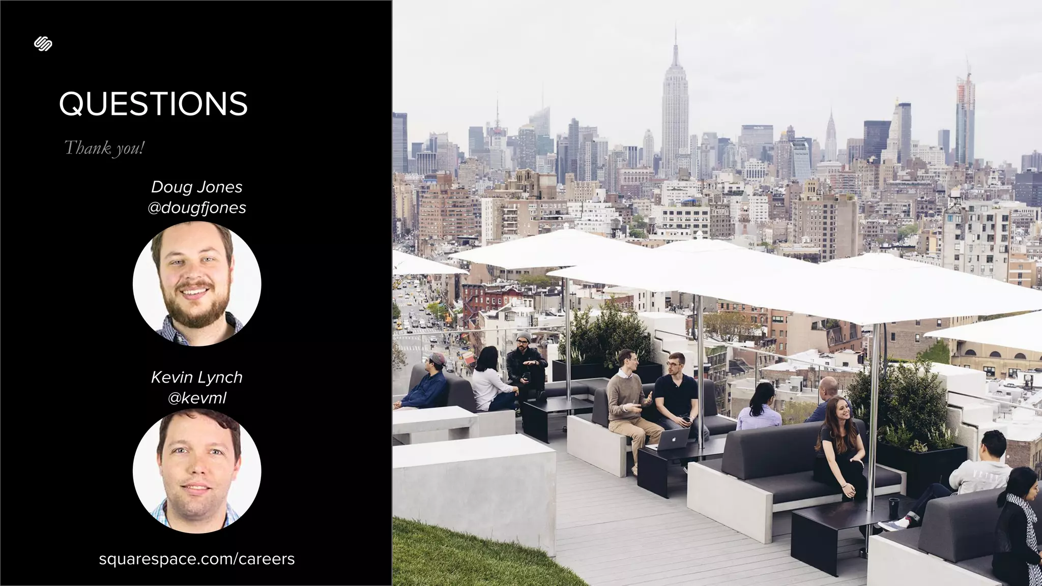 QUESTIONS
Thank you!
squarespace.com/careers
Doug Jones
@dougfjones
Kevin Lynch
@kevml
 