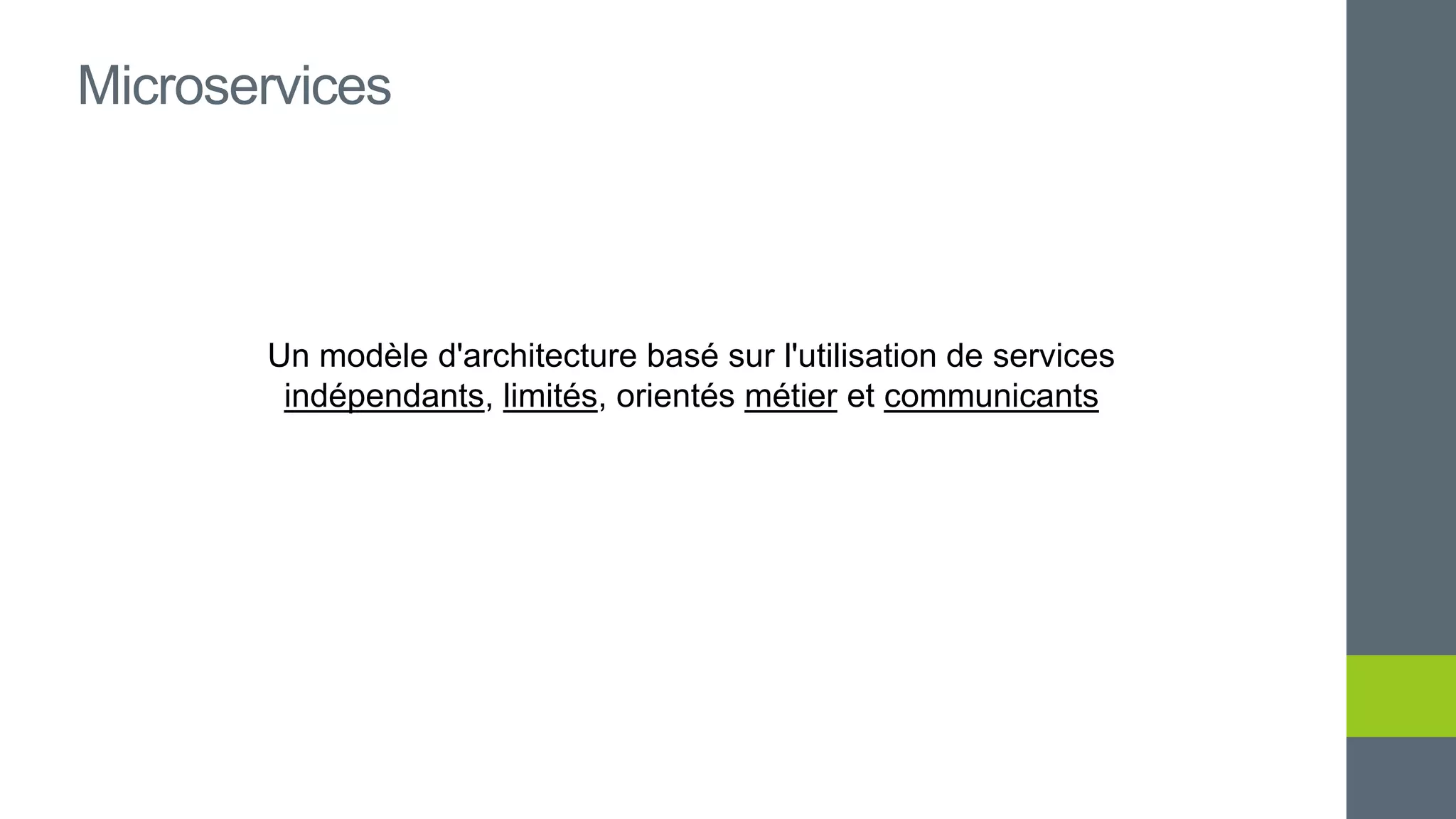 Un modèle d'architecture basé sur l'utilisation de services
indépendants, limités, orientés métier et communicants
Microservices
 