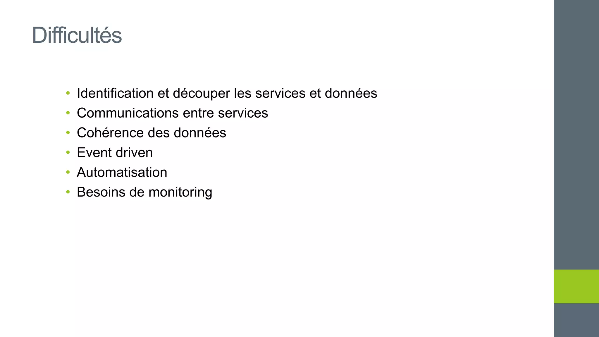 • Identification et découper les services et données
• Communications entre services
• Cohérence des données
• Event driven
• Automatisation
• Besoins de monitoring
Difficultés
 
