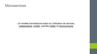Un modèle d'architecture basé sur l'utilisation de services
indépendants, limités, orientés métier et communicants
Microservices
 