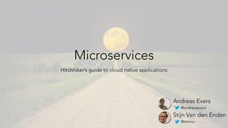 Microservices
Hitchhiker’s guide to cloud native applications
Andreas Evers
@andreasevers
Stijn Van den Enden
@stieno
 