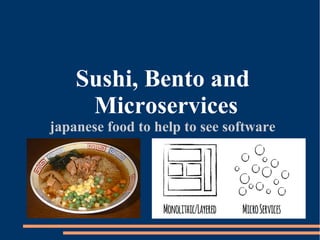 Sushi, Bento and
Microservices
japanese food to help to see software
 