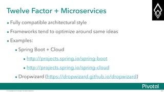 © Copyright 2014 Pivotal. All rights reserved. 30
Twelve Factor + Microservices
• Fully compatible architectural style
• Frameworks tend to optimize around same ideas
• Examples:
• Spring Boot + Cloud
• http://projects.spring.io/spring-boot
• http://projects.spring.io/spring-cloud
• Dropwizard (https://dropwizard.github.io/dropwizard)
 