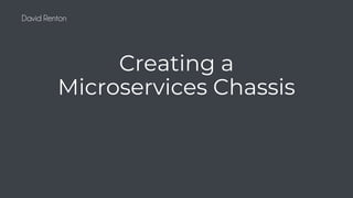 David Renton
Creating a
Microservices Chassis
 