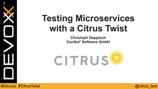 @citrus_test#Devoxx #CitrusTwist
Testing Microservices
with a Citrus Twist
Christoph Deppisch
ConSol* Software GmbH
 