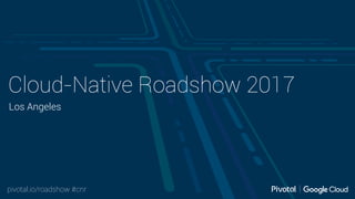 pivotal.io/roadshow #cnr
Cloud-Native Roadshow 2017
Los Angeles
 