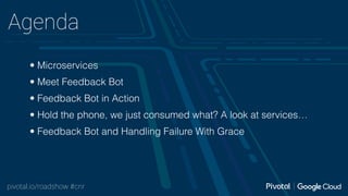 pivotal.io/roadshow #cnr
Agenda
• Microservices
• Meet Feedback Bot
• Feedback Bot in Action
• Hold the phone, we just con...