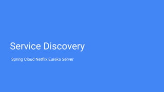 Service Discovery
Spring Cloud Netflix Eureka Server
 
