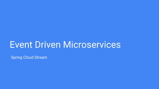 Event Driven Microservices
Spring Cloud Stream
 