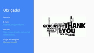 Obrigado!
Contato:
E-mail:
natanael.vaz@gmail.com
Linkedin
https://www.linkedin.com/in/nat
anaelfonseca/
Grupo do Telegram
MicroservicesBR
 