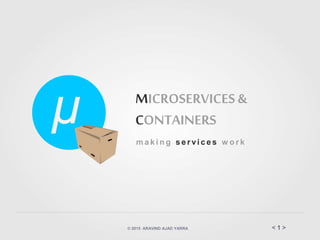© 2015 ARAVIND AJAD YARRA < 1 >
MICROSERVICES &
CONTAINERS
m a k i n g s e r vi c e s w o r k
μ
 