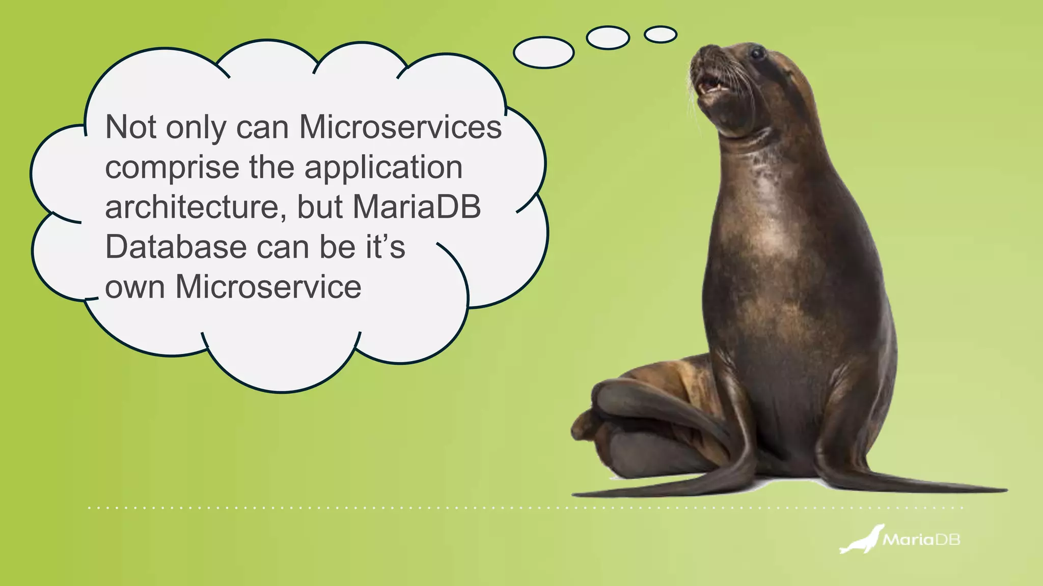 Not only can Microservices comprise the application architecture, but MariaDB Database can be it’s own Microservice 