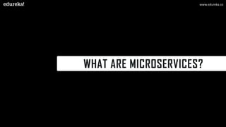 WHAT ARE MICROSERVICES?
www.edureka.co
 