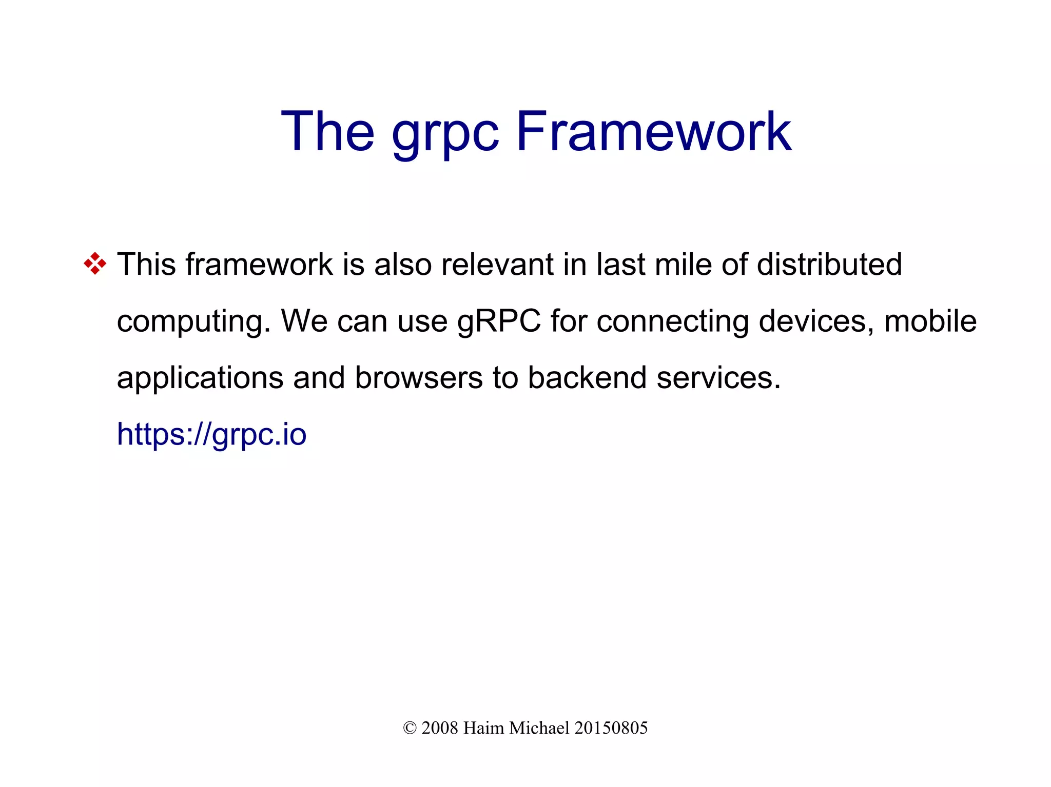 © 2008 Haim Michael 20150805
The grpc Framework
 This framework is also relevant in last mile of distributed
computing. We can use gRPC for connecting devices, mobile
applications and browsers to backend services.
https://grpc.io
 