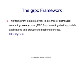 © 2008 Haim Michael 20150805
The grpc Framework
 This framework is also relevant in last mile of distributed
computing. We can use gRPC for connecting devices, mobile
applications and browsers to backend services.
https://grpc.io
 