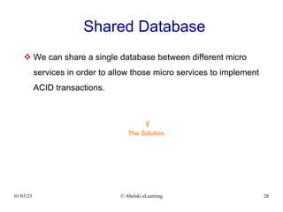 01/03/23 © Abelski eLearning 28
Shared Database
 We can share a single database between different micro
services in order to allow those micro services to implement
ACID transactions.
The Solution
 