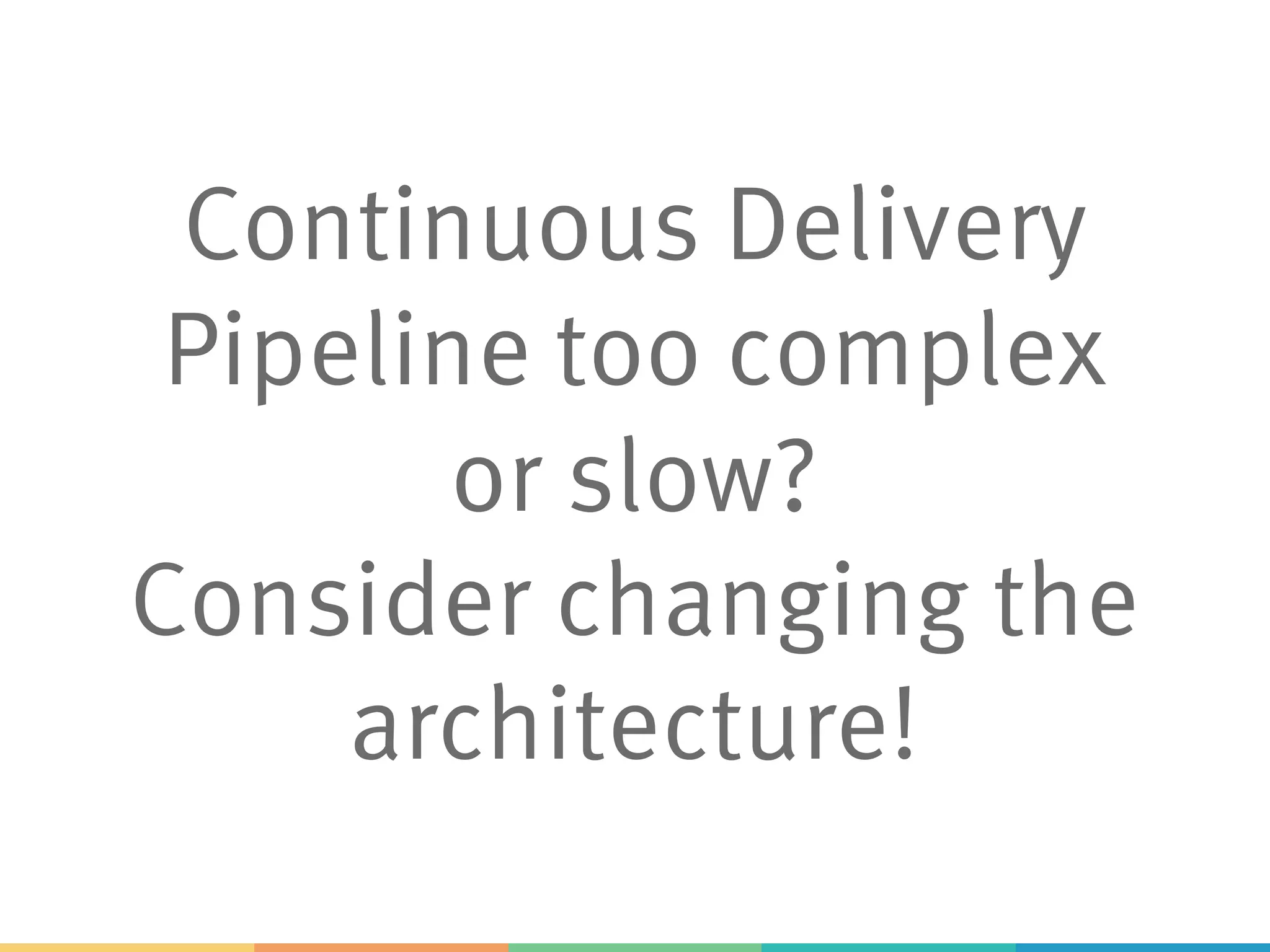 Continuous Delivery
Pipeline too complex
or slow?
Consider changing the
architecture!
 