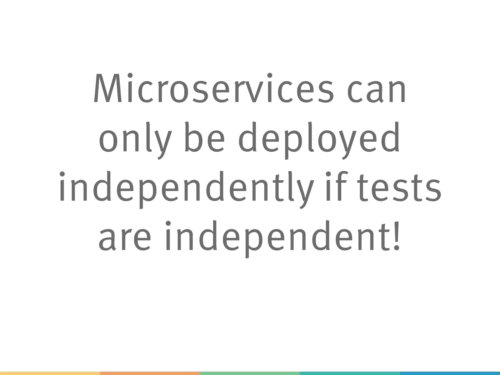 Microservices can
only be deployed
independently if tests
are independent!
 