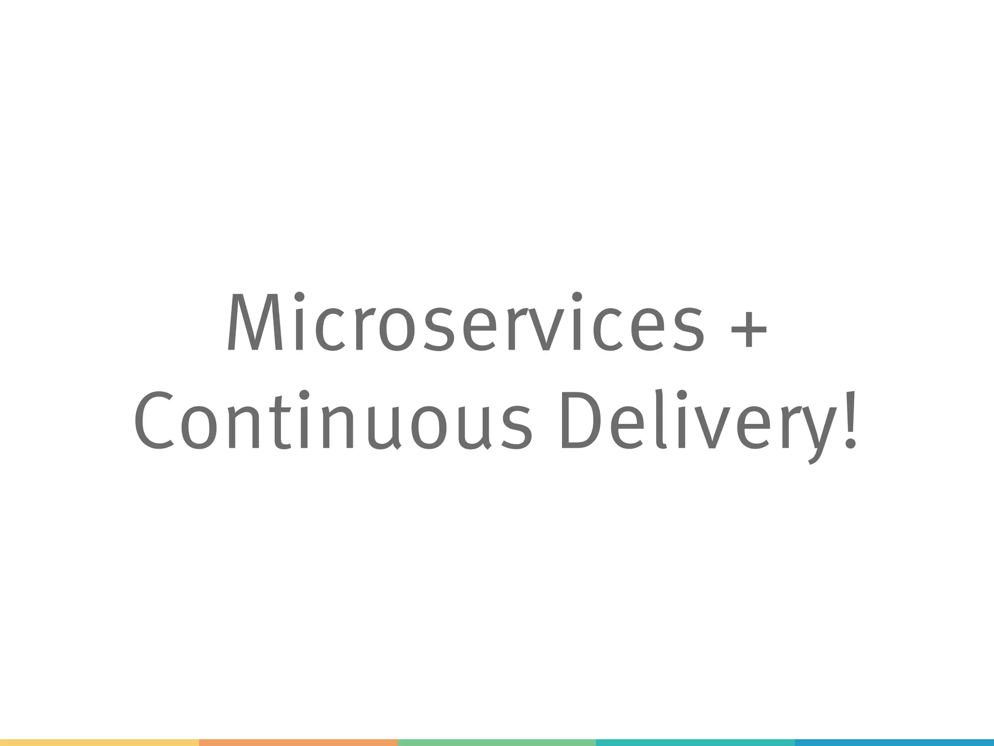 Microservices +
Continuous Delivery!
 