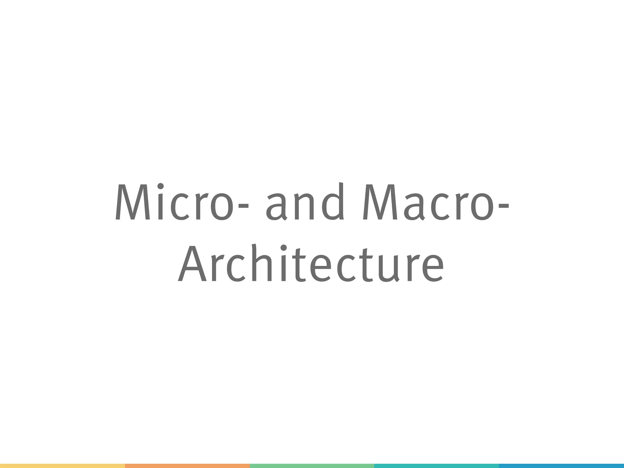Micro- and Macro-
Architecture
 