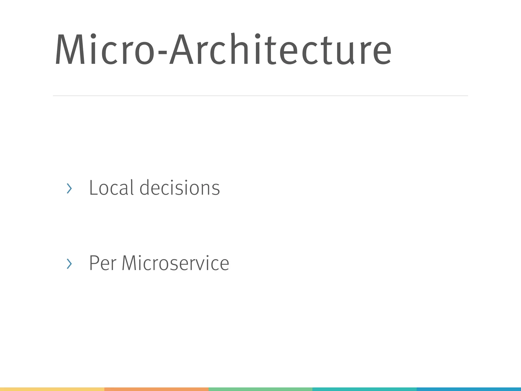 Micro-Architecture
> Local decisions
> Per Microservice
 