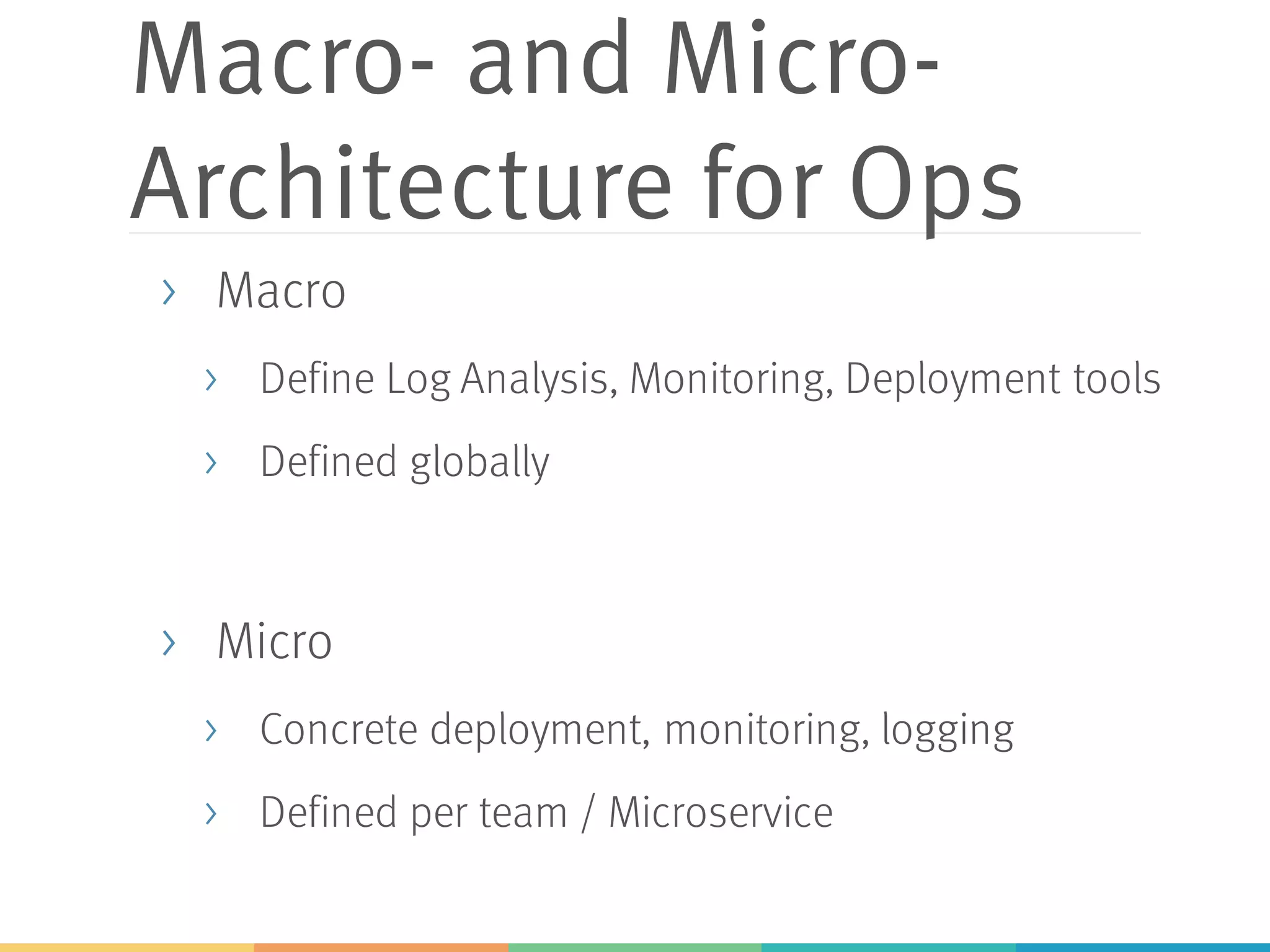 Macro- and Micro-
Architecture for Ops
> Macro
> Define Log Analysis, Monitoring, Deployment tools
> Defined globally
> Micro
> Concrete deployment, monitoring, logging
> Defined per team / Microservice
 
