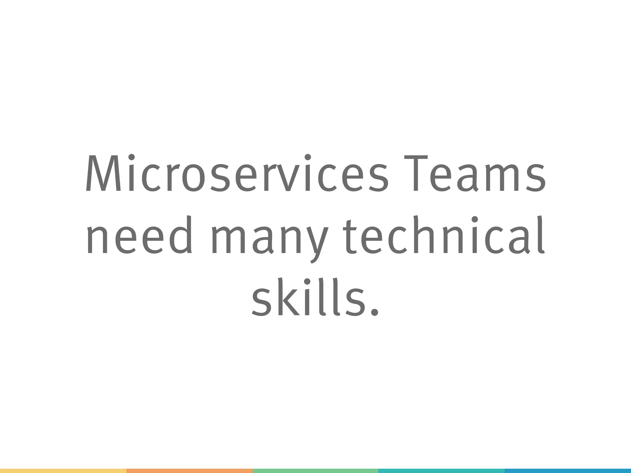 Microservices Teams
need many technical
skills.
 