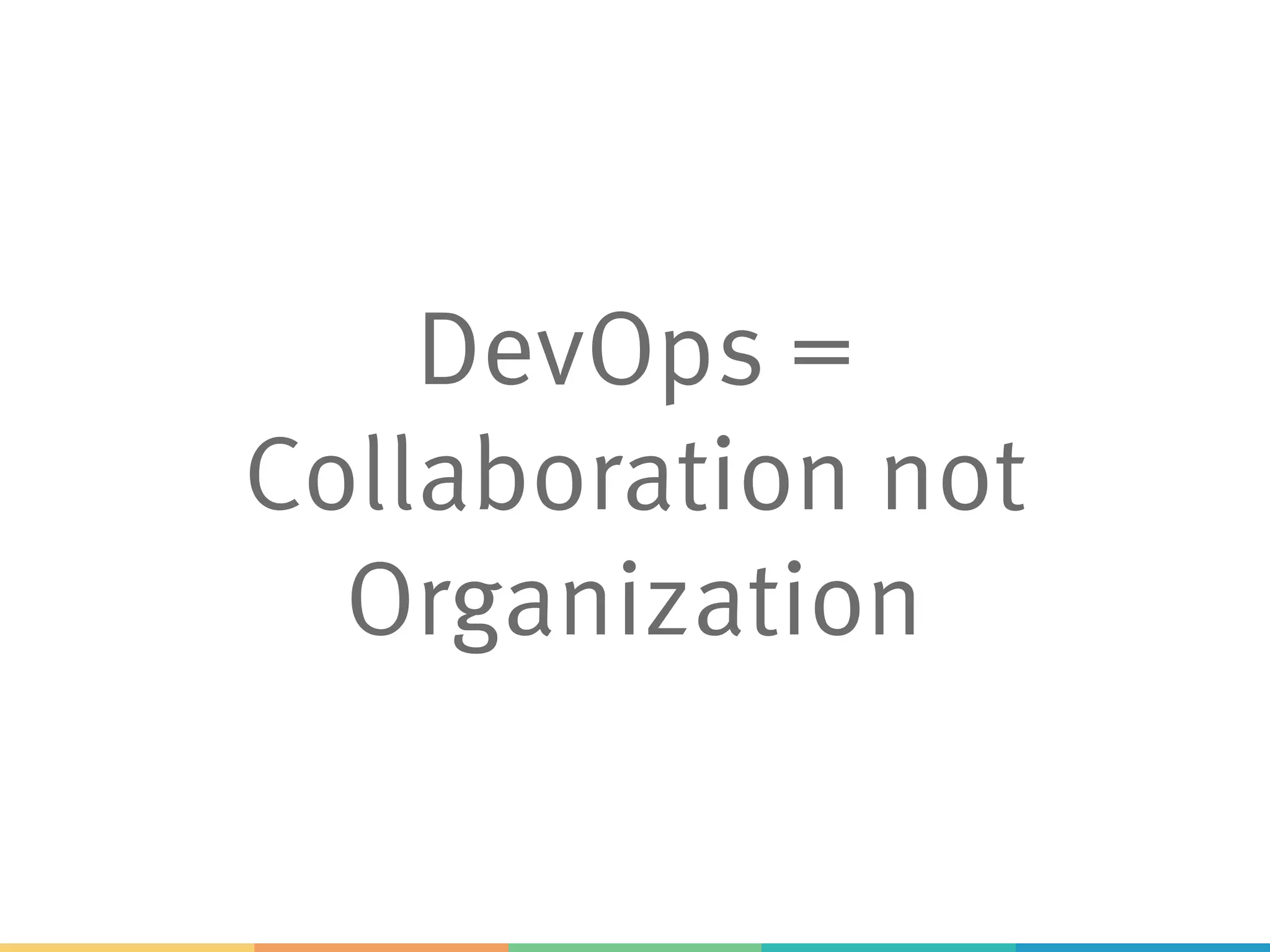 DevOps =
Collaboration not
Organization
 