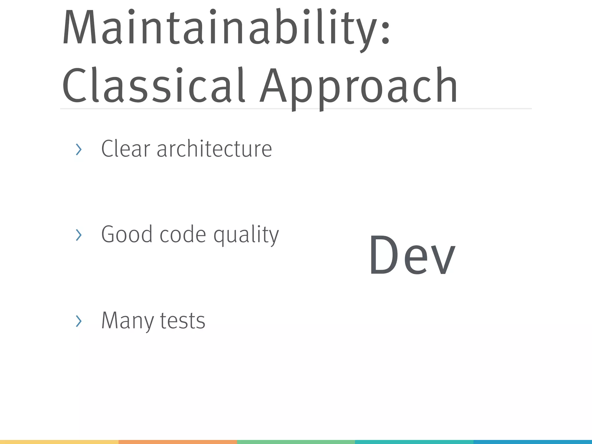 Maintainability:
Classical Approach
> Clear architecture
> Good code quality
> Many tests
Dev
 