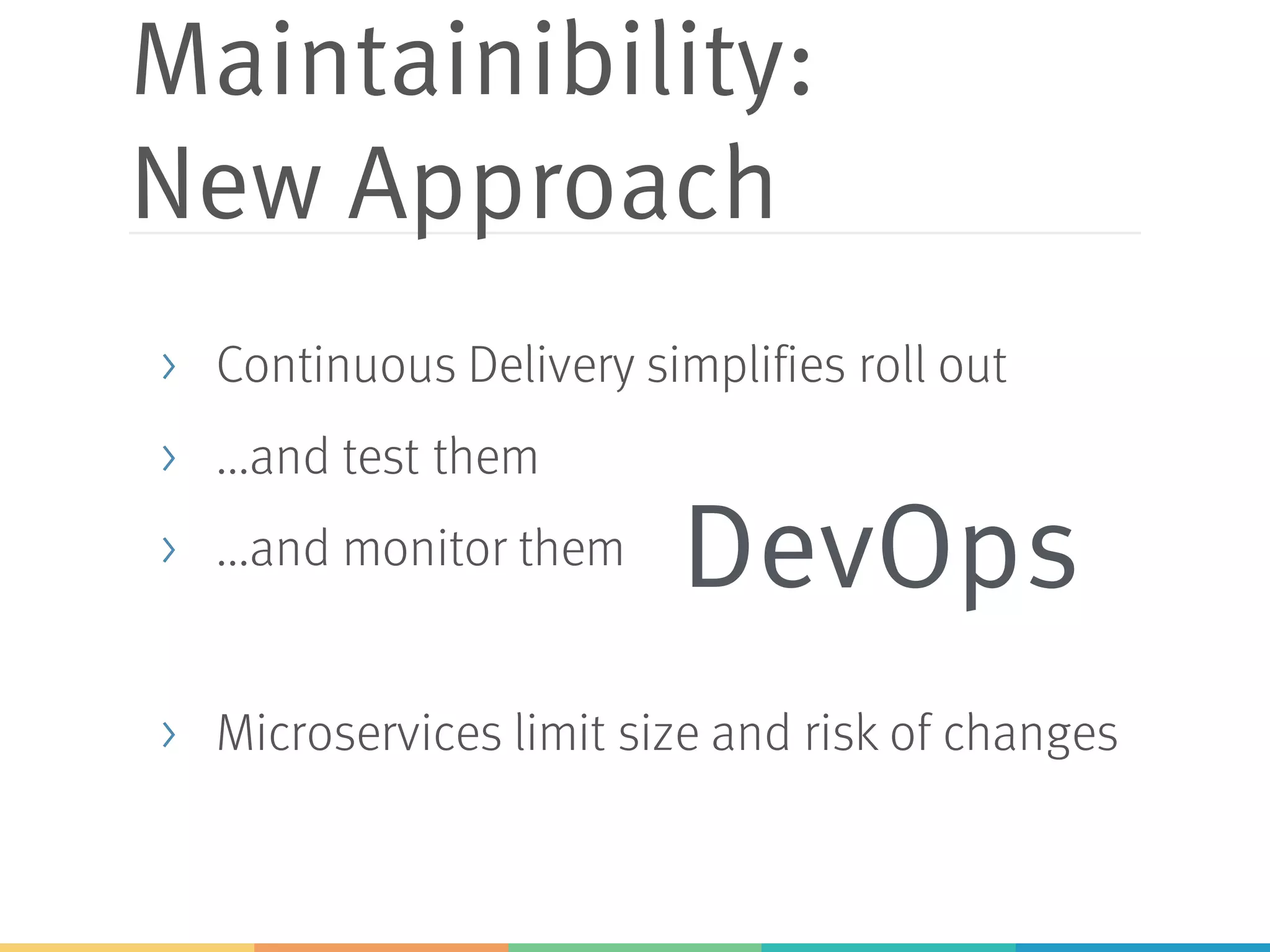 Maintainibility:
New Approach
> Continuous Delivery simplifies roll out
> ...and test them
> ...and monitor them
> Microservices limit size and risk of changes
DevOps
 