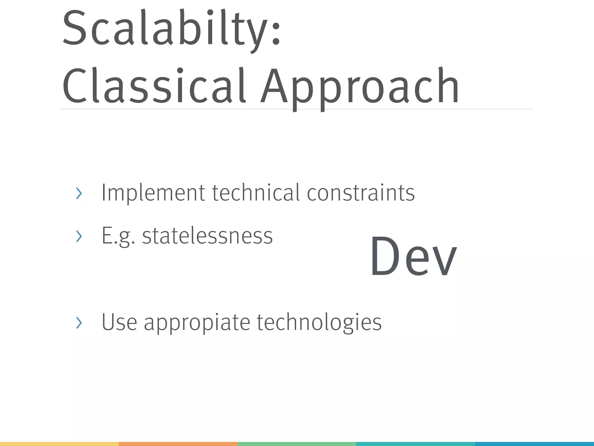 Scalabilty:
Classical Approach
> Implement technical constraints
> E.g. statelessness
> Use appropiate technologies
Dev
 