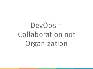 DevOps =
Collaboration not
Organization
 