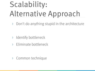 Scalability:
Alternative Approach
> Don‘t do anything stupid in the architecture
> Identify bottleneck
> Eliminate bottleneck
> Common technique
 