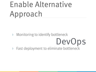 Enable Alternative
Approach
> Monitoring to identify bottleneck
> Fast deployment to eliminate bottleneck
DevOps
 