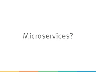 Microservices?
 