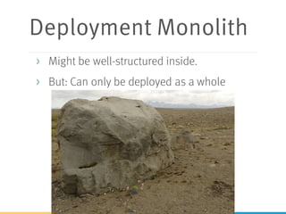 Deployment Monolith
> Might be well-structured inside.
> But: Can only be deployed as a whole
 