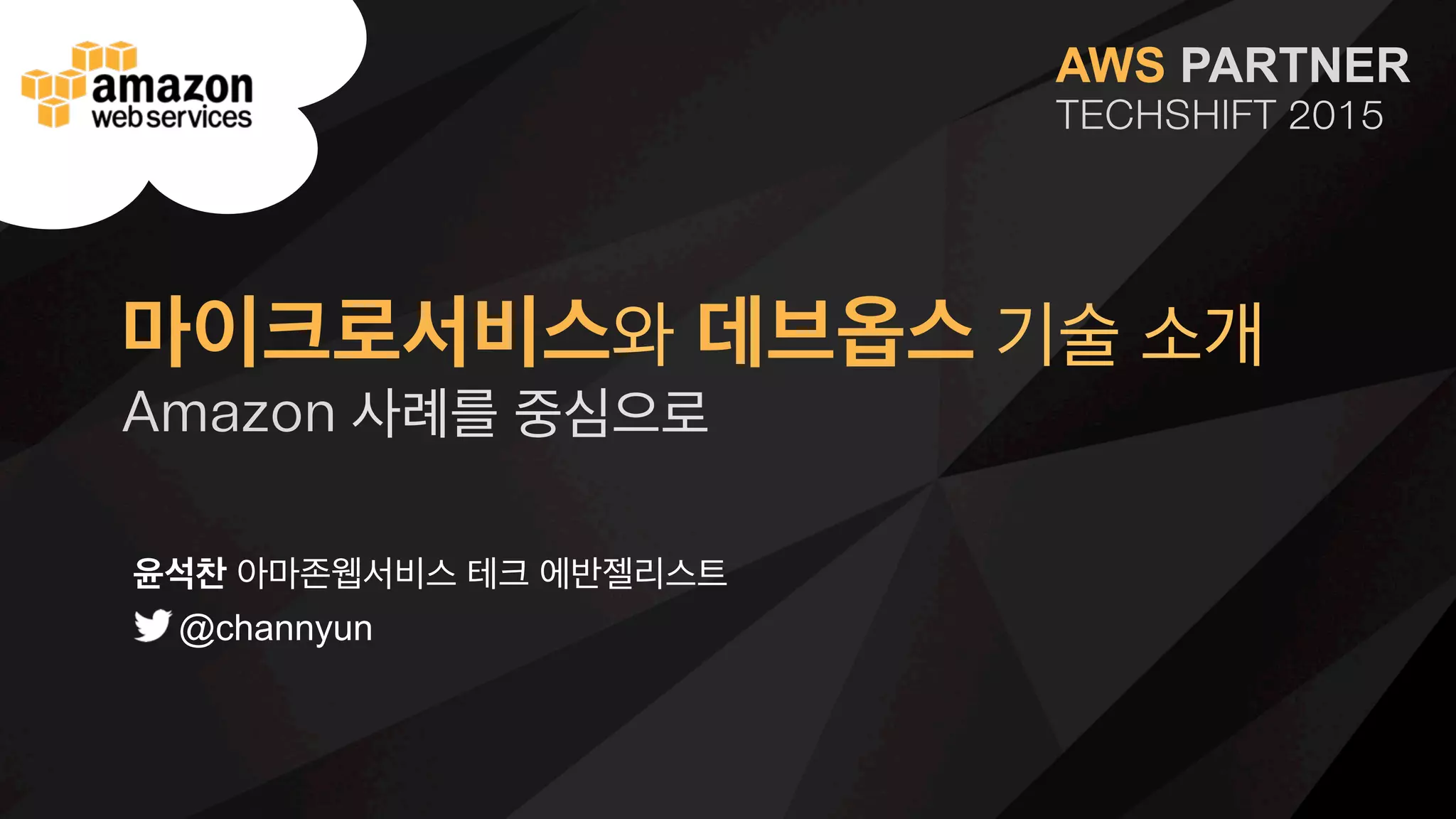 윤석찬 아마존웹서비스 테크 에반젤리스트
@channyun
마이크로서비스와 데브옵스 기술 소개
Amazon 사례를 중심으로
 
