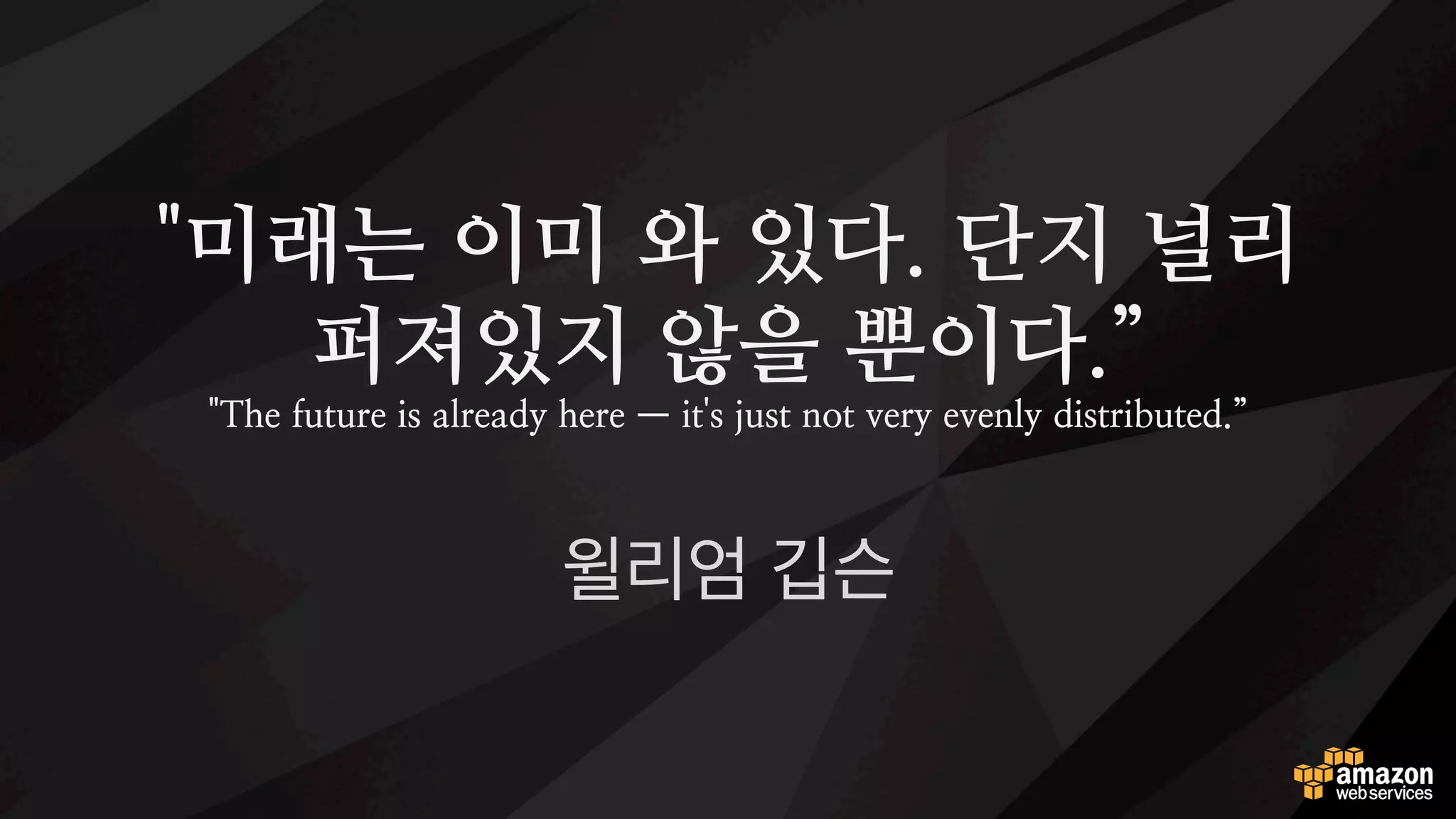 "미래는 이미 와 있다. 단지 널리
퍼져있지 않을 뿐이다.”
"The future is already here — it's just not very evenly distributed.”
윌리엄 깁슨
기술 유행은 언제나 후행입니다만,
미래를 위해서는 현재를 살펴 봐야 합니다.
 