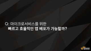 Docker 콘테이너
제작 및 배포
EC2 인스턴스를
클러스터 구성 가능
실행 시 지속적인
볼륨 유지 가능
사설 Docker
레포지터리 운영
Amazon EC2 Container Service
“Docker기반 확장성과 고성능 콘테이너 관리 서비스” 
 