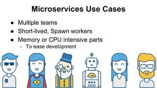 Microservices Use Cases
● Multiple teams
● Memory or CPU intensive parts
- To ease development
● Short-lived, Spawn workers
 