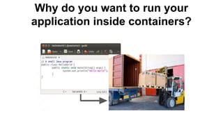 Why do you want to run your
application inside containers?
 