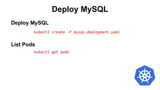 Deploy MySQL
kubectl create -f mysql-deployment.yaml
List Pods
kubectl get pods
Deploy MySQL
 