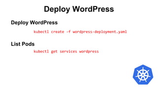 Deploy WordPress
kubectl create -f wordpress-deployment.yaml
List Pods
kubectl get services wordpress
Deploy WordPress
 