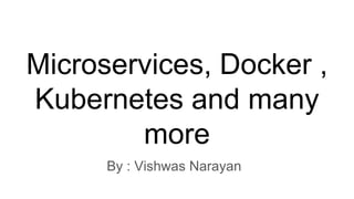 Microservices, Docker ,
Kubernetes and many
more
By : Vishwas Narayan
 