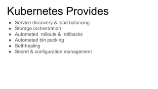 Kubernetes Provides
● Service discovery & load balancing
● Storage orchestration
● Automated rollouts & rollbacks
● Automated bin packing
● Self-healing
● Secret & configuration management
 