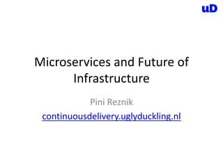 Microservices and Future of
Infrastructure
Pini Reznik
continuousdelivery.uglyduckling.nl
 
