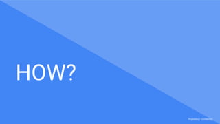 Proprietary + Confidential
HOW?
 