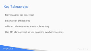 Proprietary + Confidential
Key Takeaways
Microservices are beneficial
Be aware of antipatterns
APIs and Microservices are complementary
Use API Management as you transition into Microservices
 