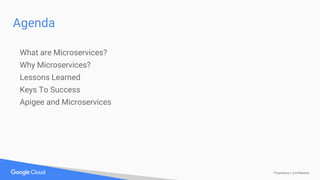 Proprietary + Confidential
Agenda
What are Microservices?
Why Microservices?
Lessons Learned
Keys To Success
Apigee and Microservices
 